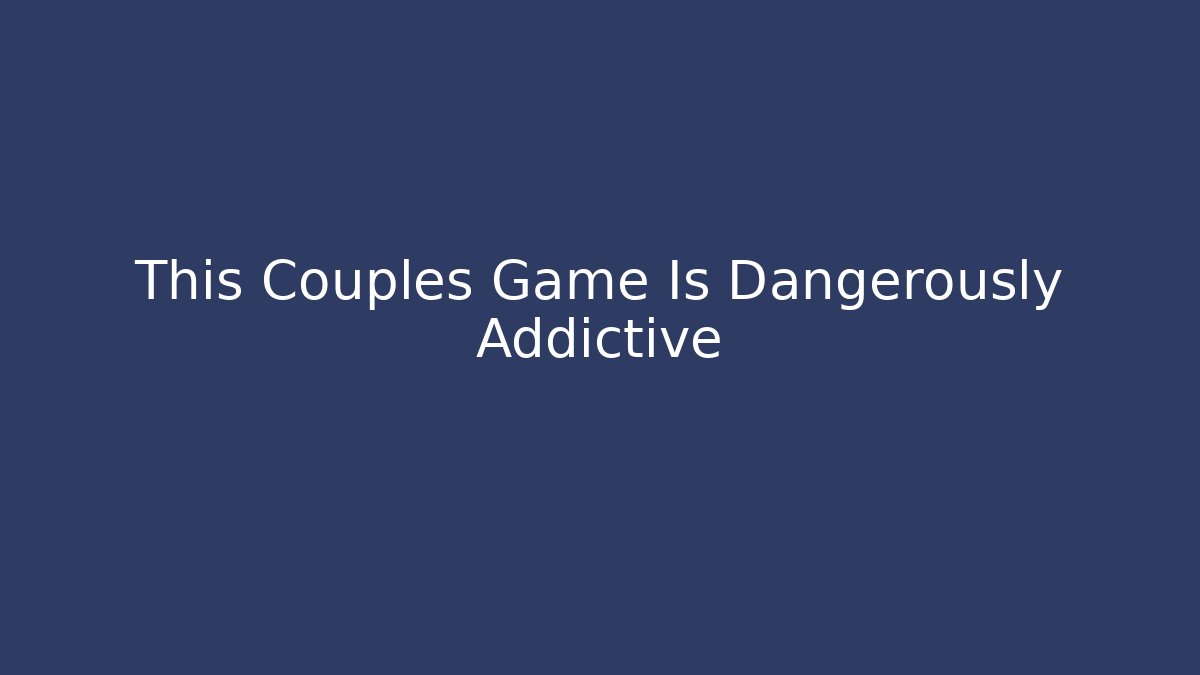 This Couples Game Is Dangerously Addictive