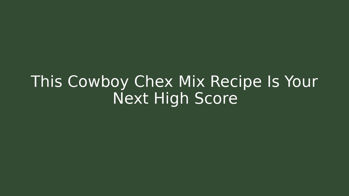 This Cowboy Chex Mix Recipe Is Your Next High Score