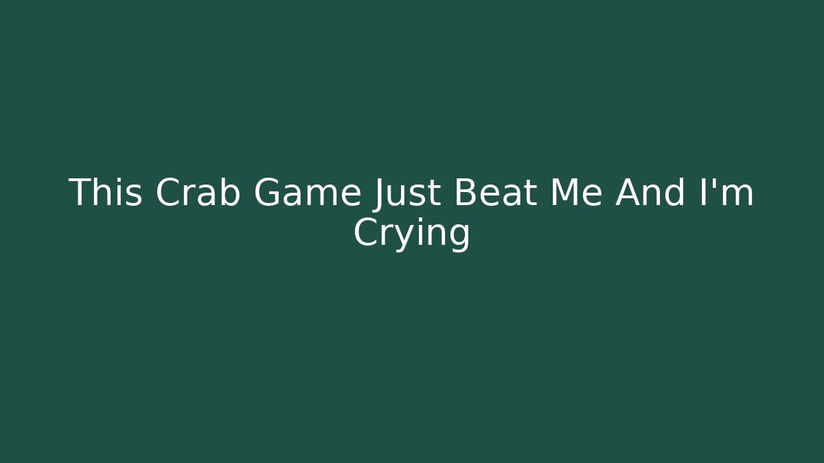 This Crab Game Just Beat Me And I’m Crying