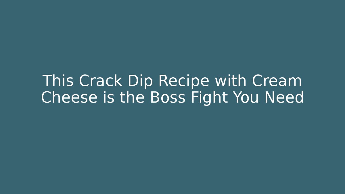This Crack Dip Recipe with Cream Cheese is the Boss Fight You Need