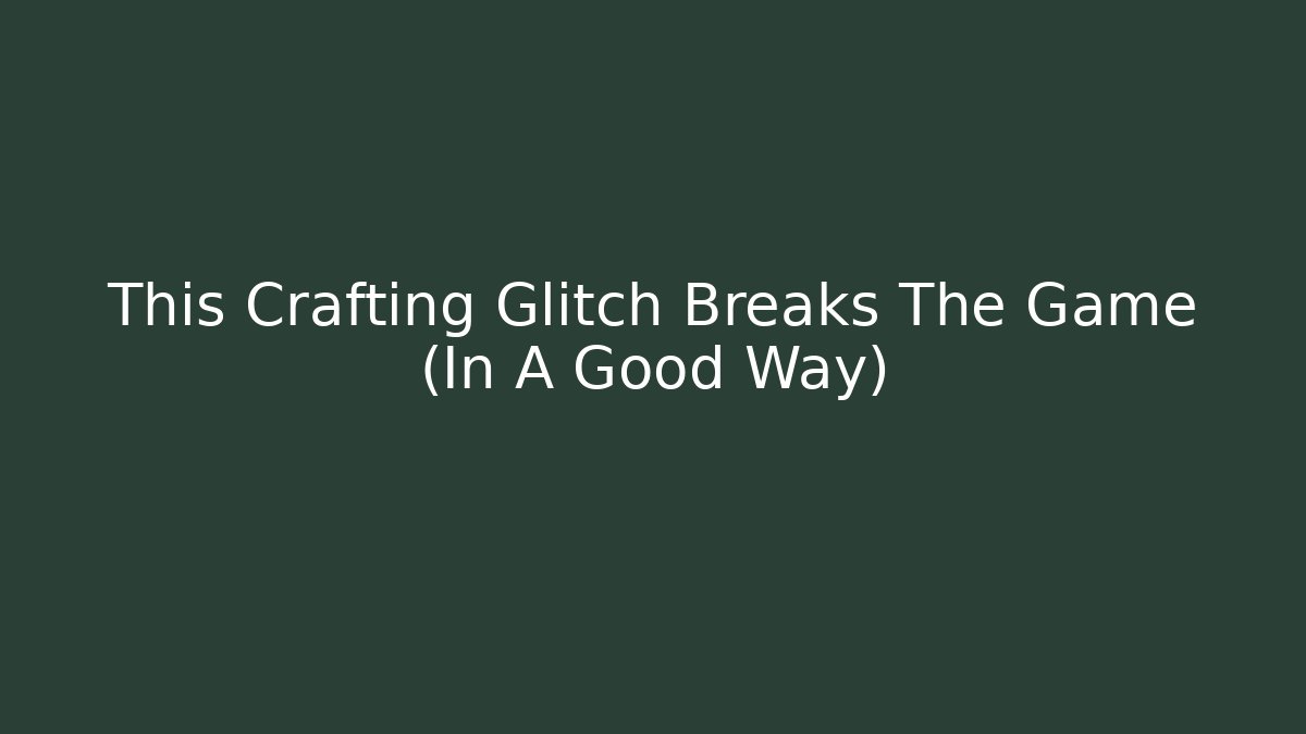 This Crafting Glitch Breaks The Game (In A Good Way)