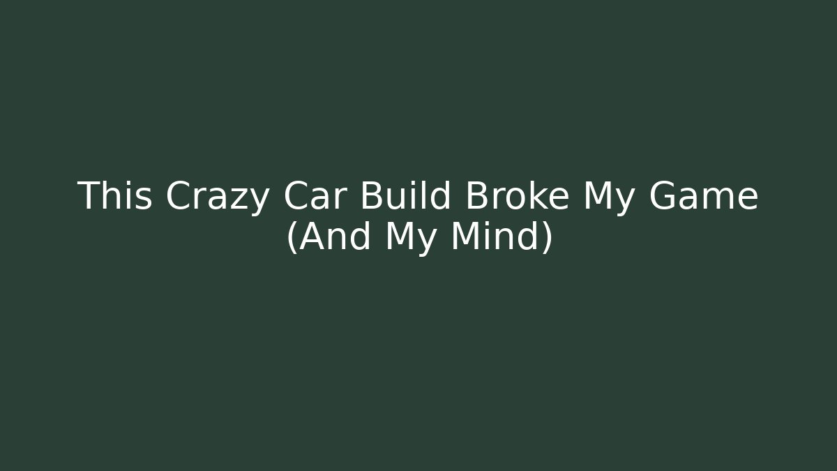 This Crazy Car Build Broke My Game (And My Mind)