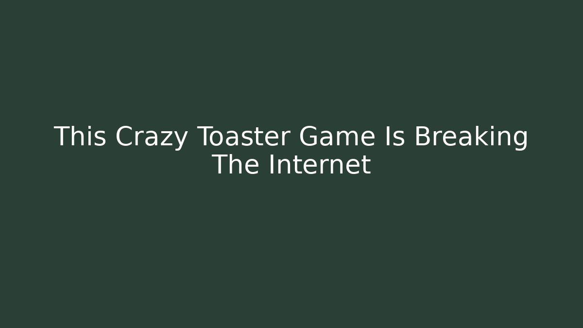 This Crazy Toaster Game Is Breaking The Internet - Critter Realm