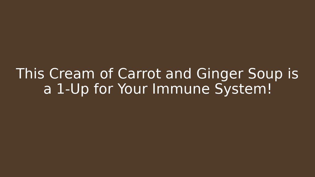 This Cream of Carrot and Ginger Soup is a 1-Up for Your Immune System!