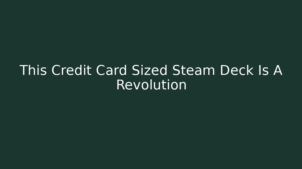 This Credit Card Sized Steam Deck Is A Revolution