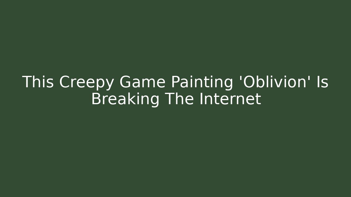 This Creepy Game Painting 'Oblivion' Is Breaking The Internet