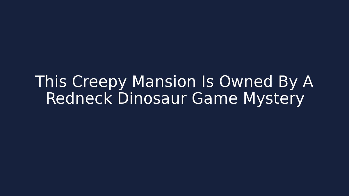 This Creepy Mansion Is Owned By A Redneck Dinosaur Game Mystery