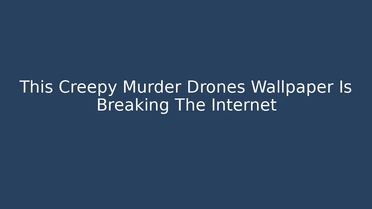 This Creepy Murder Drones Wallpaper Is Breaking The Internet