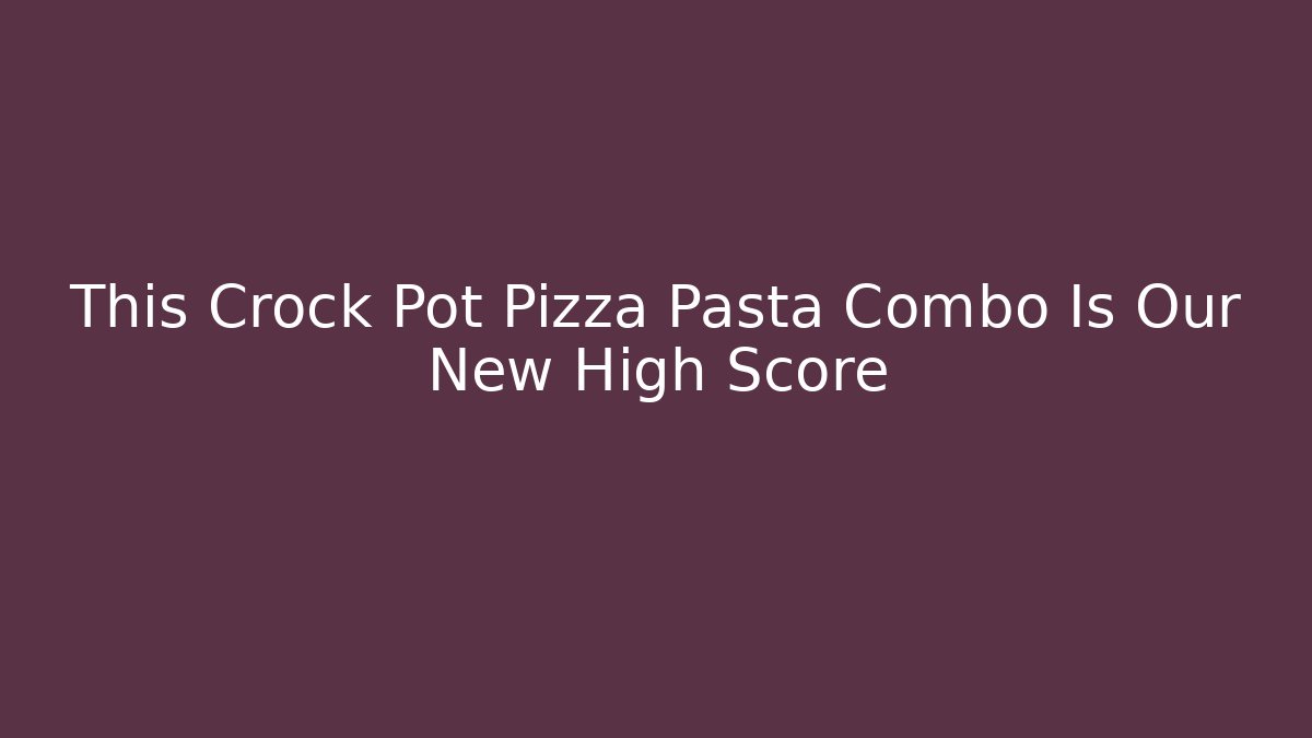 This Crock Pot Pizza Pasta Combo Is Our New High Score