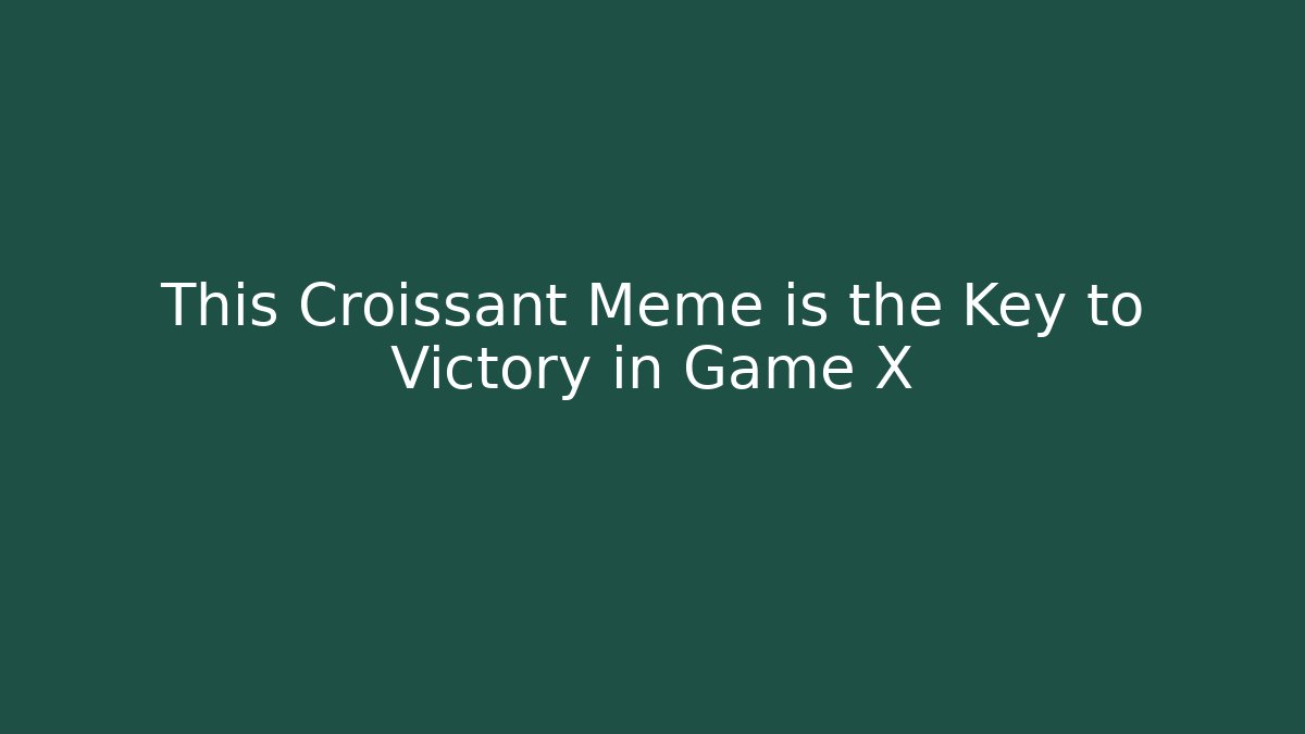 This Croissant Meme is the Key to Victory in Game X