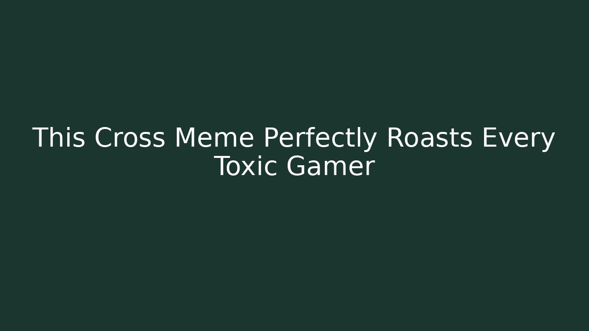 This Cross Meme Perfectly Roasts Every Toxic Gamer - Critter Realm