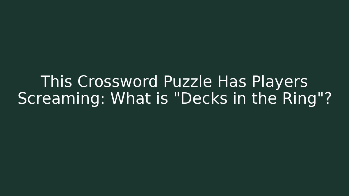 This Crossword Puzzle Has Players Screaming: What is "Decks in the Ring"?