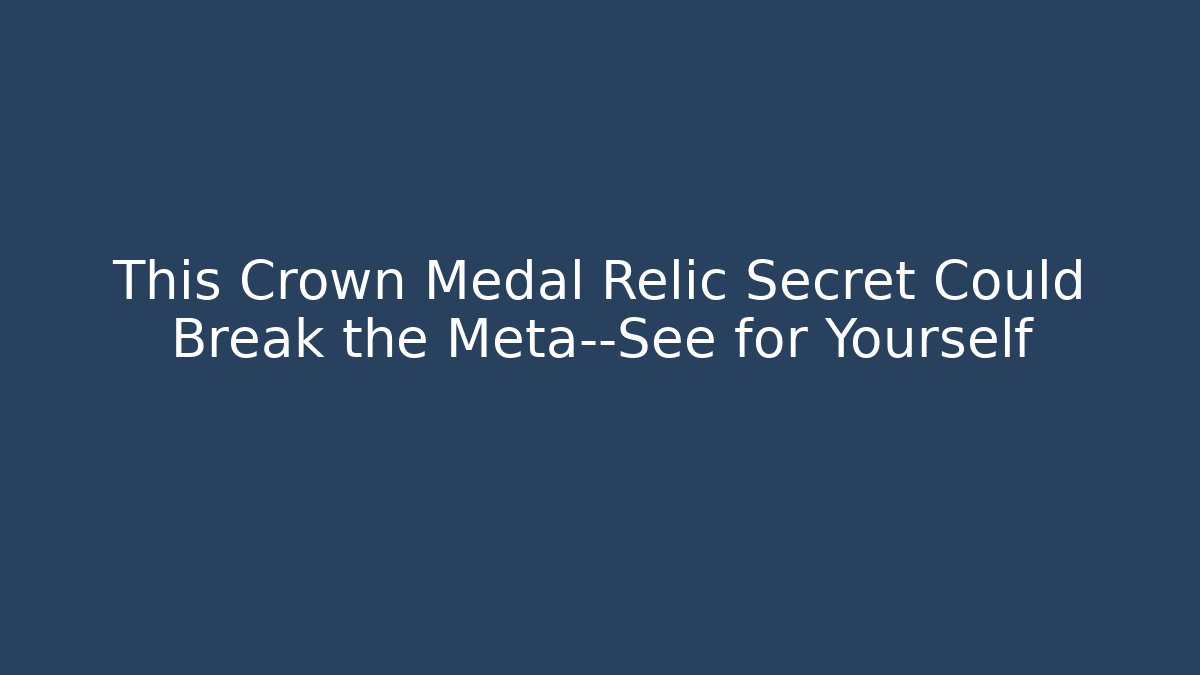 This Crown Medal Relic Secret Could Break the Meta—See for Yourself