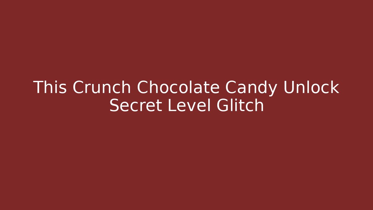 This Crunch Chocolate Candy Unlock Secret Level Glitch