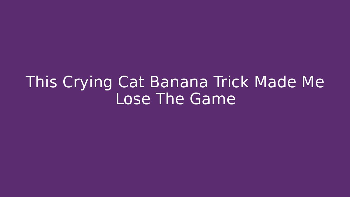 This Crying Cat Banana Trick Made Me Lose The Game