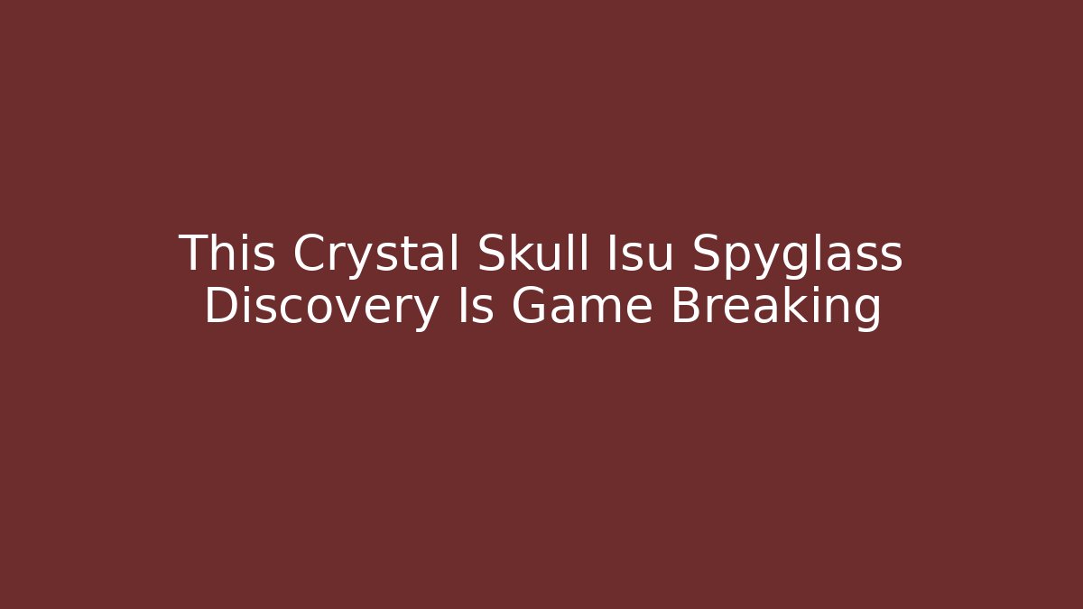 This Crystal Skull Isu Spyglass Discovery Is Game Breaking