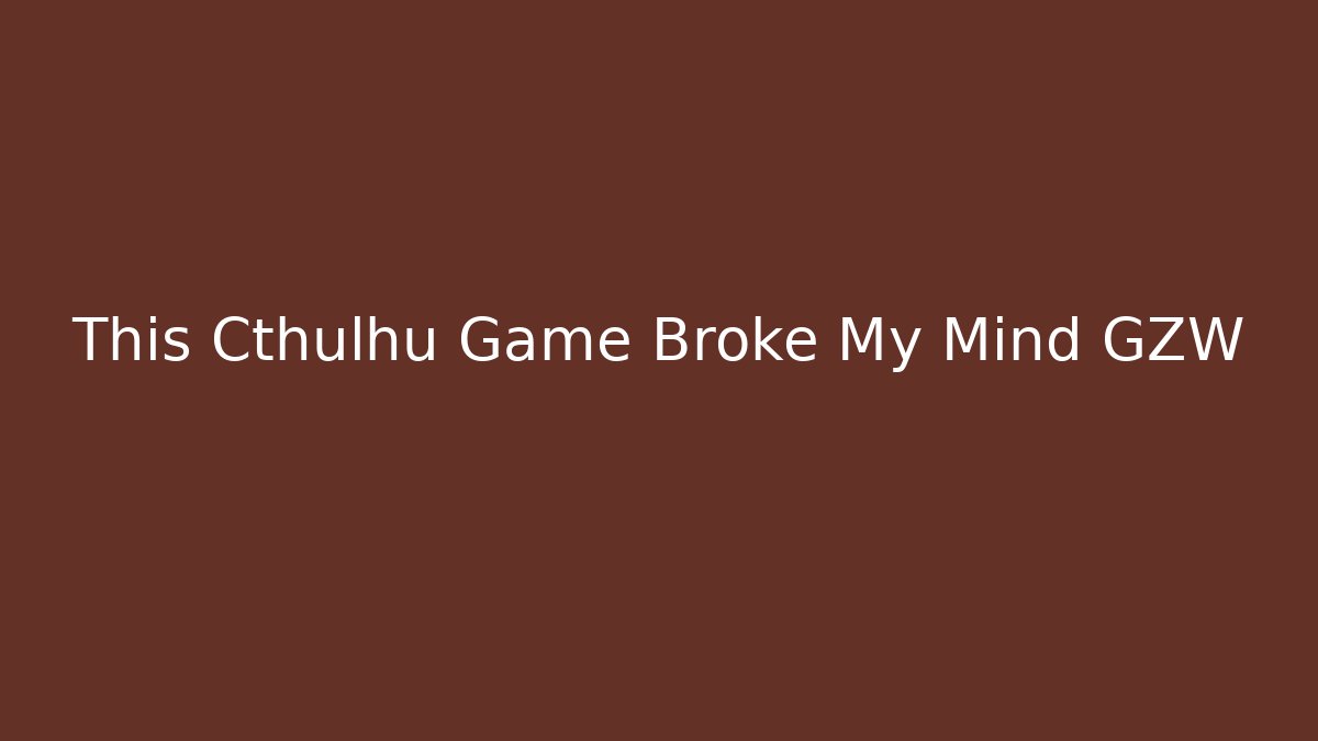 This Cthulhu Game Broke My Mind GZW
