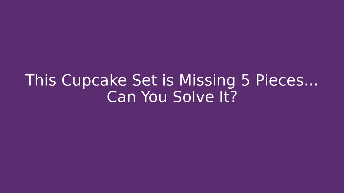 This Cupcake Set is Missing 5 Pieces… Can You Solve It?