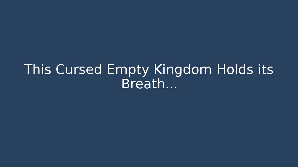 This Cursed Empty Kingdom Holds its Breath…