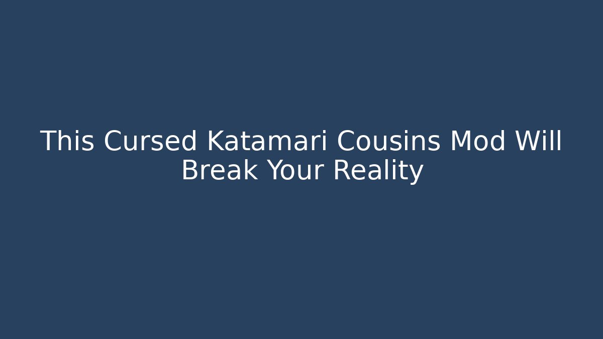 This Cursed Katamari Cousins Mod Will Break Your Reality