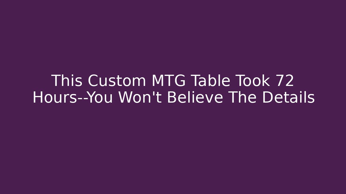 This Custom MTG Table Took 72 Hours—You Won’t Believe The Details
