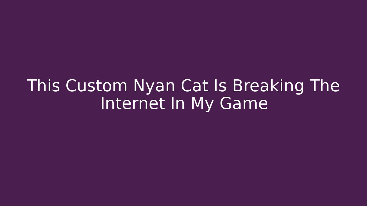 This Custom Nyan Cat Is Breaking The Internet In My Game