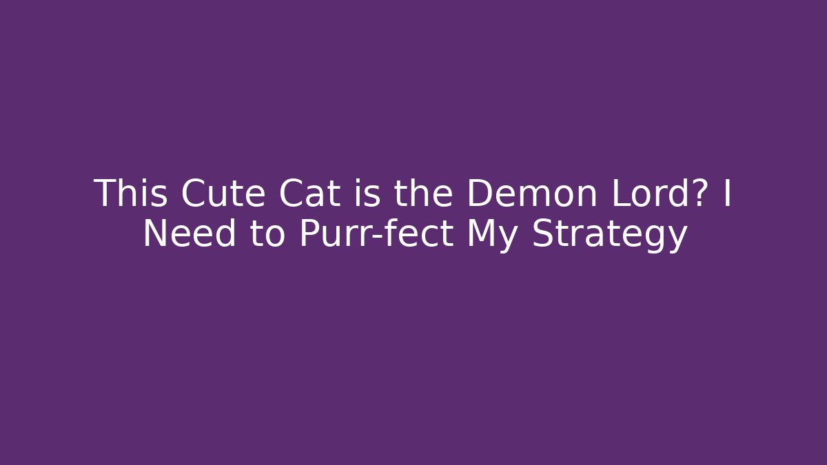 This Cute Cat is the Demon Lord? I Need to Purr-fect My Strategy