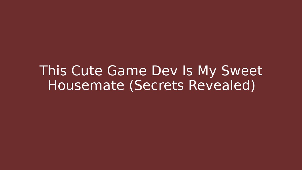 This Cute Game Dev Is My Sweet Housemate (Secrets Revealed)
