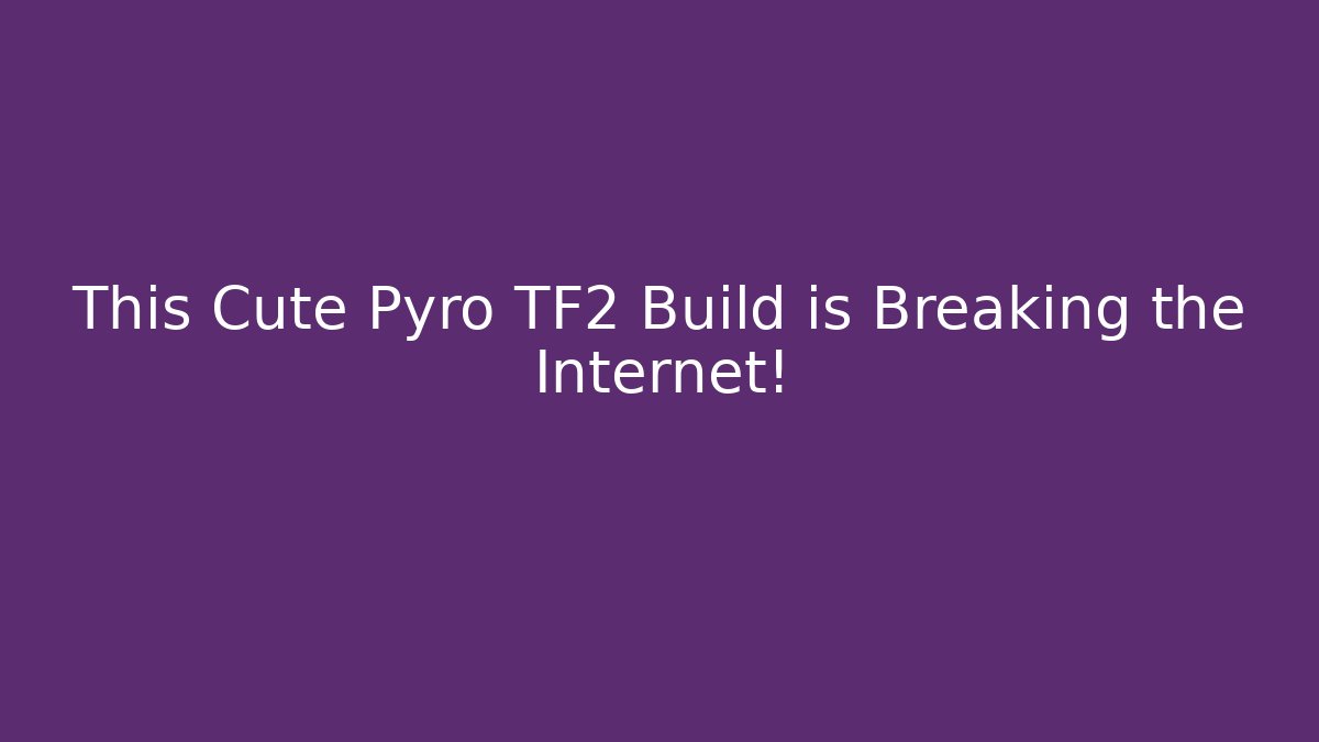 This Cute Pyro TF2 Build is Breaking the Internet!