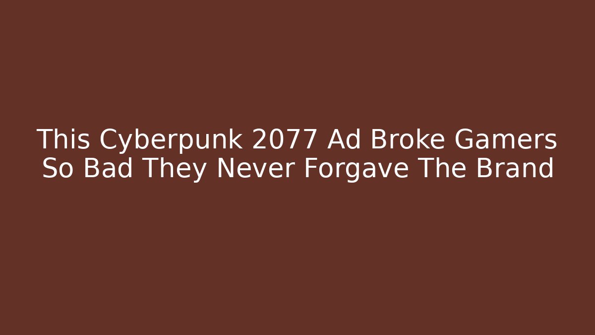 This Cyberpunk 2077 Ad Broke Gamers So Bad They Never Forgave The Brand