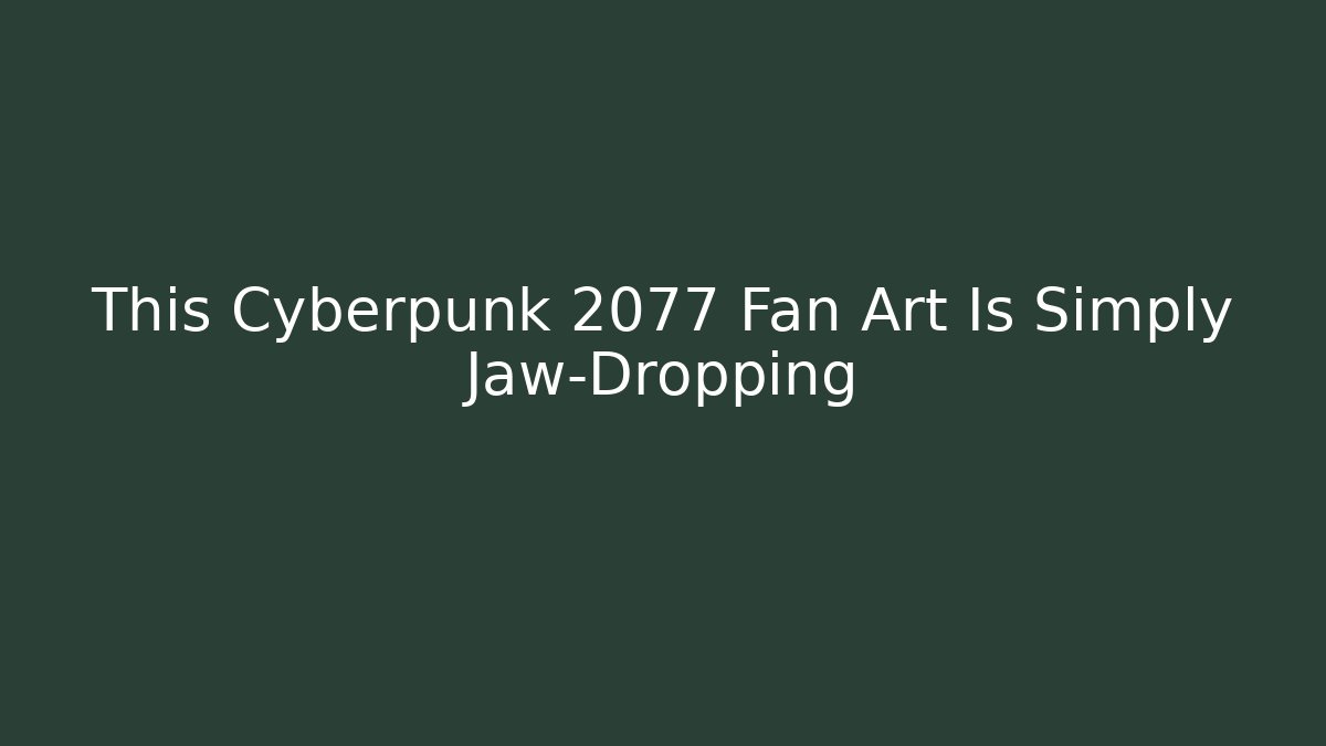 This Cyberpunk 2077 Fan Art Is Simply Jaw-Dropping