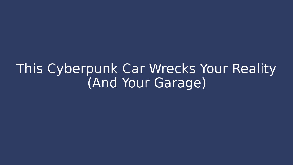 This Cyberpunk Car Wrecks Your Reality (And Your Garage)