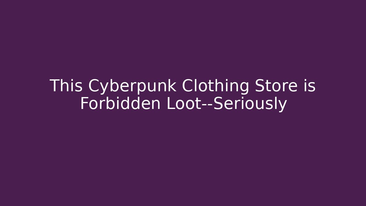 This Cyberpunk Clothing Store is Forbidden Loot—Seriously