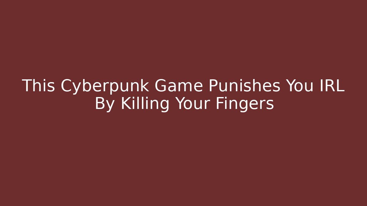 This Cyberpunk Game Punishes You IRL By Killing Your Fingers