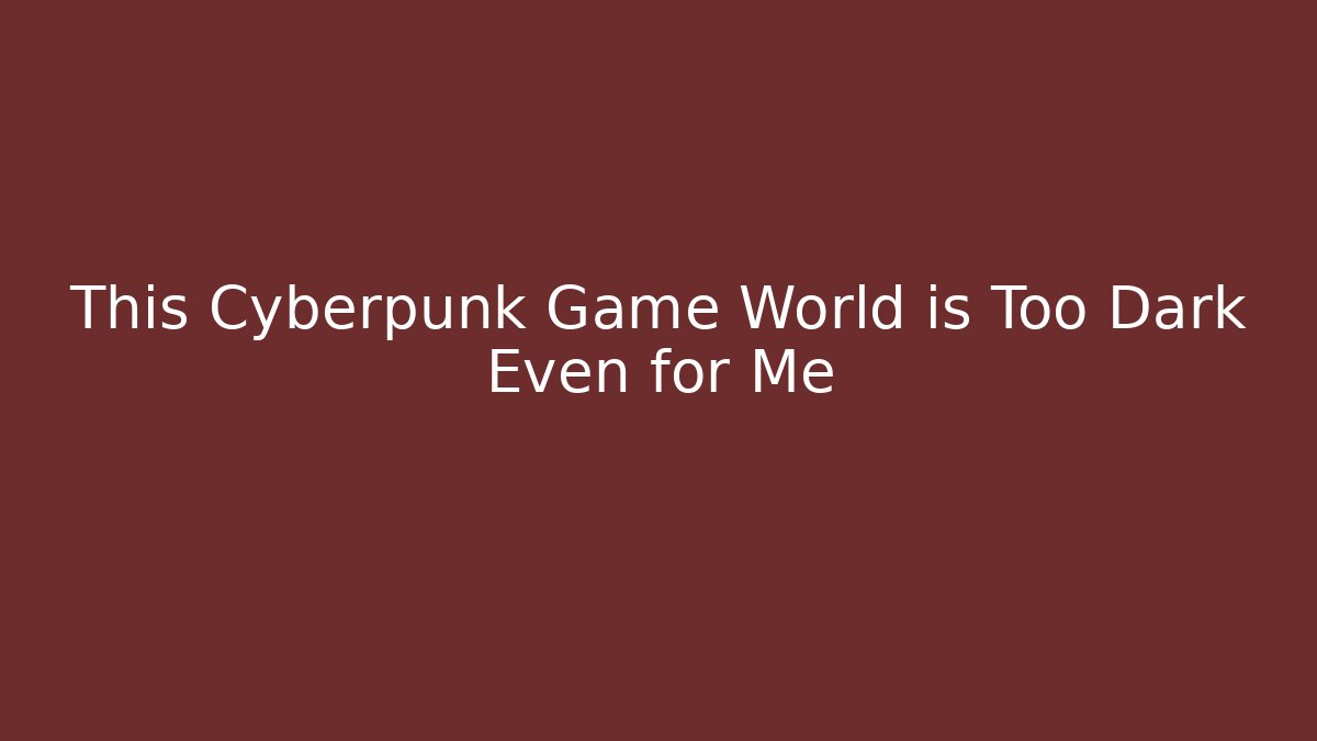 This Cyberpunk Game World is Too Dark Even for Me