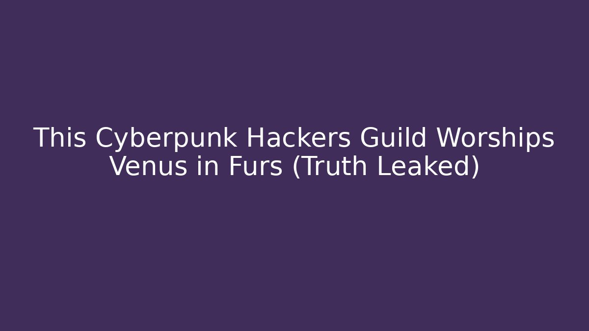 This Cyberpunk Hackers Guild Worships Venus in Furs (Truth Leaked)