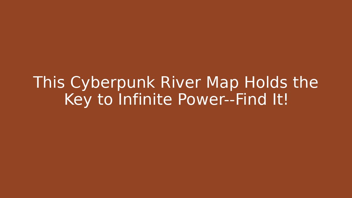 This Cyberpunk River Map Holds the Key to Infinite Power—Find It!