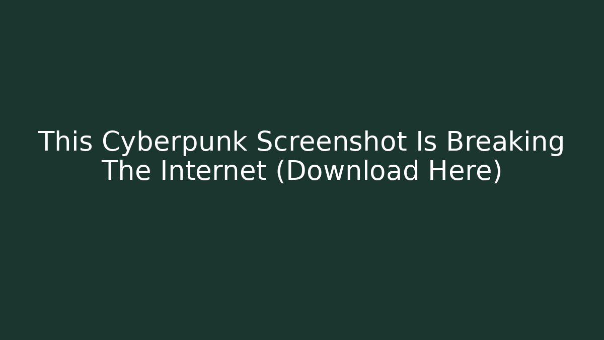 This Cyberpunk Screenshot Is Breaking The Internet (Download Here)