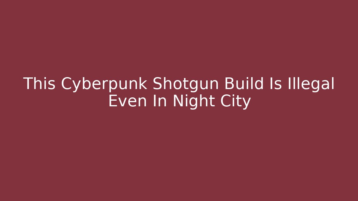 This Cyberpunk Shotgun Build Is Illegal Even In Night City