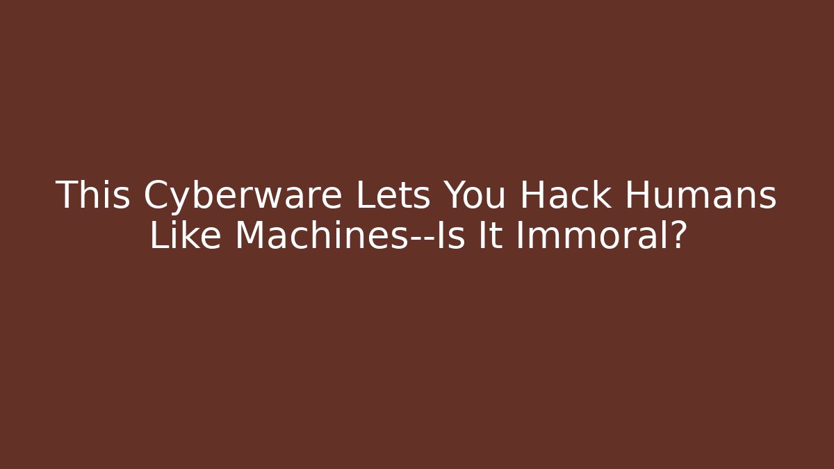 This Cyberware Lets You Hack Humans Like Machines—Is It Immoral?