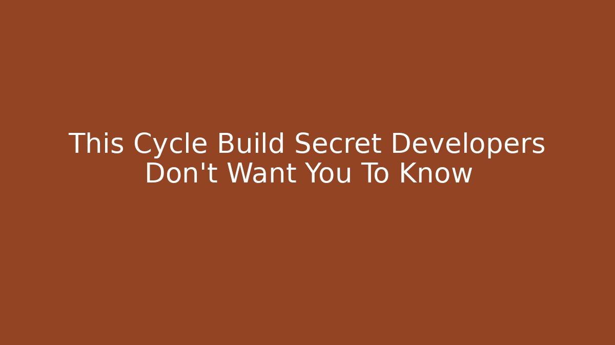This Cycle Build Secret Developers Don’t Want You To Know