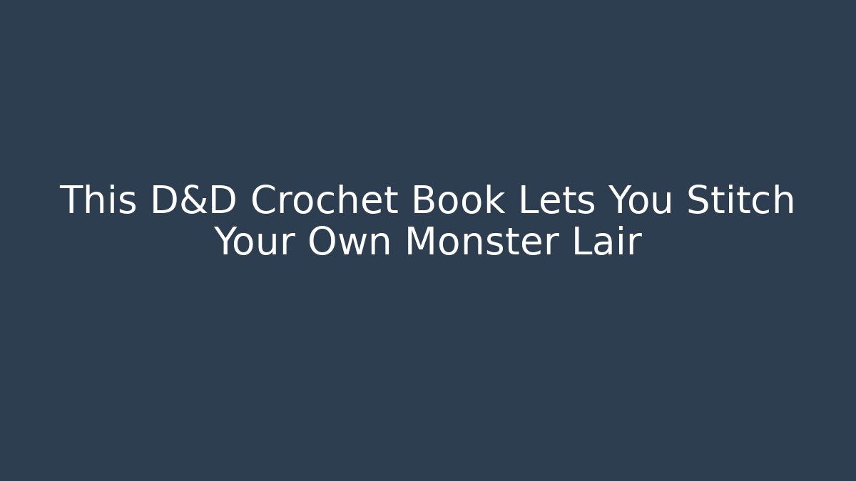 This D&D Crochet Book Lets You Stitch Your Own Monster Lair