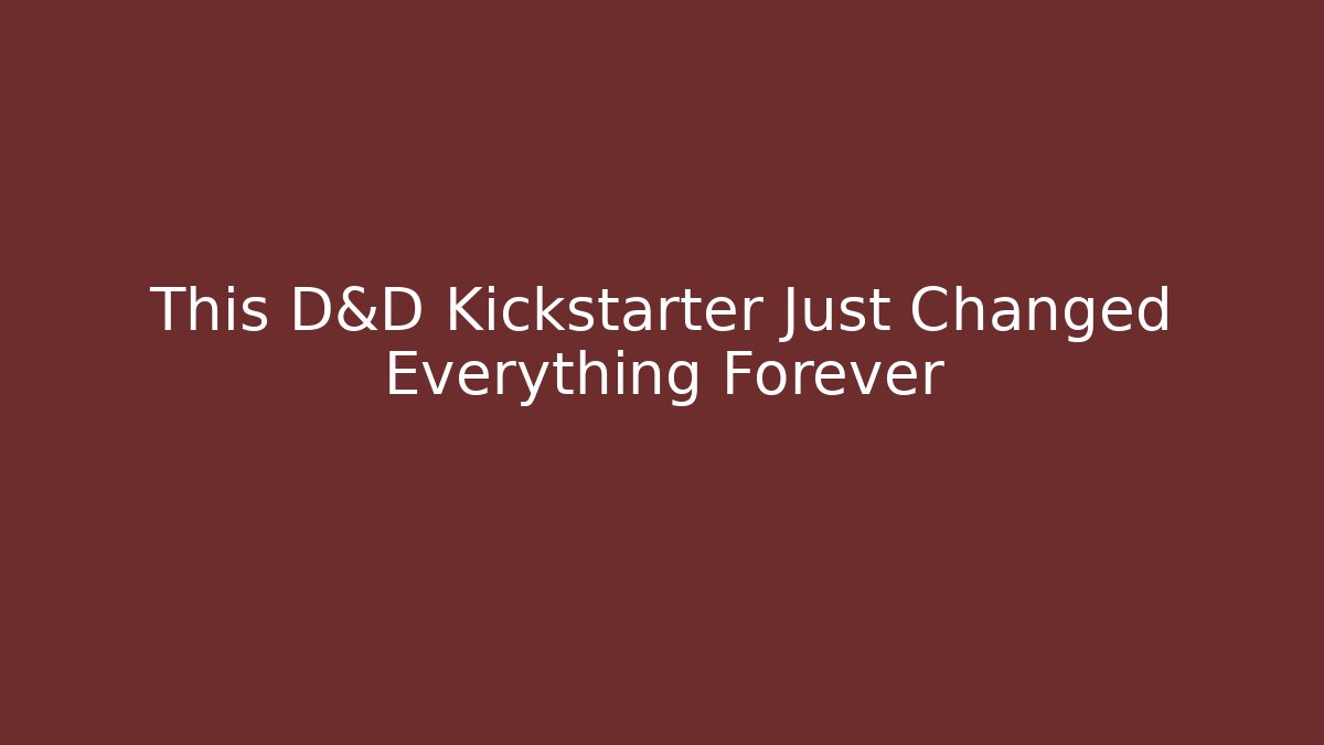 This D&D Kickstarter Just Changed Everything Forever