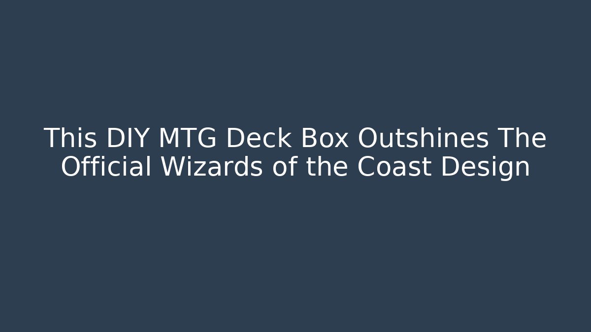 This DIY MTG Deck Box Outshines The Official Wizards of the Coast Design