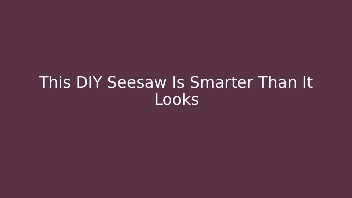 This DIY Seesaw Is Smarter Than It Looks - Critter Realm