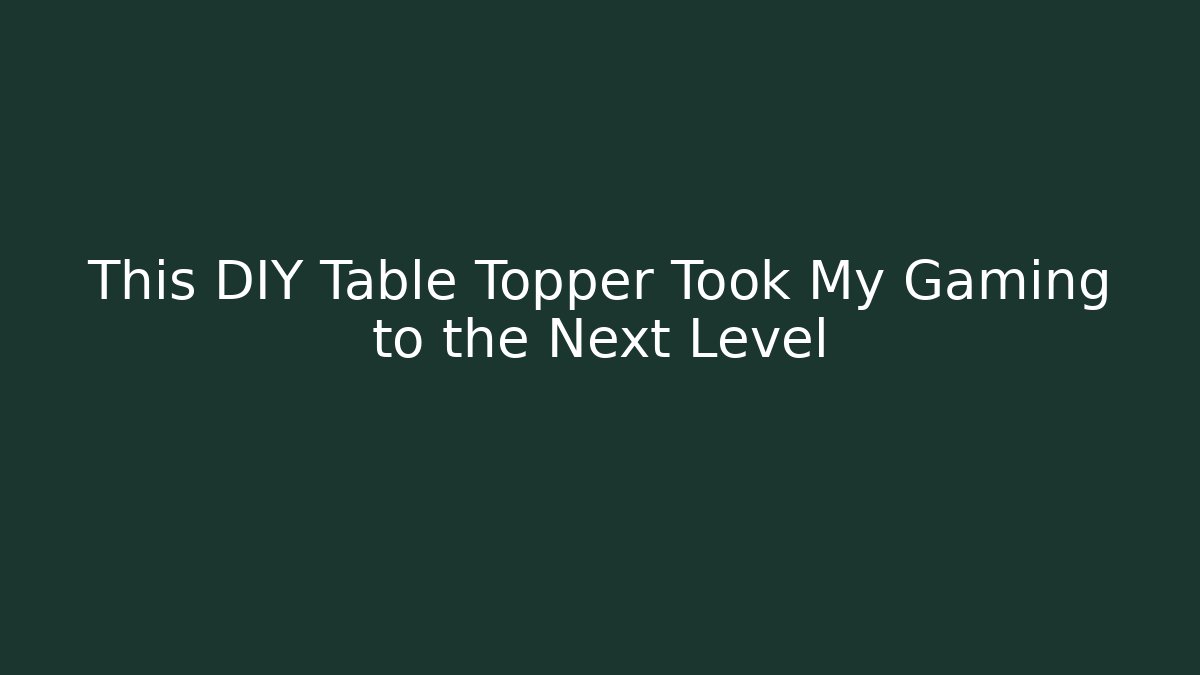 This DIY Table Topper Took My Gaming to the Next Level