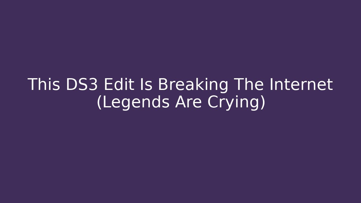 This DS3 Edit Is Breaking The Internet (Legends Are Crying)