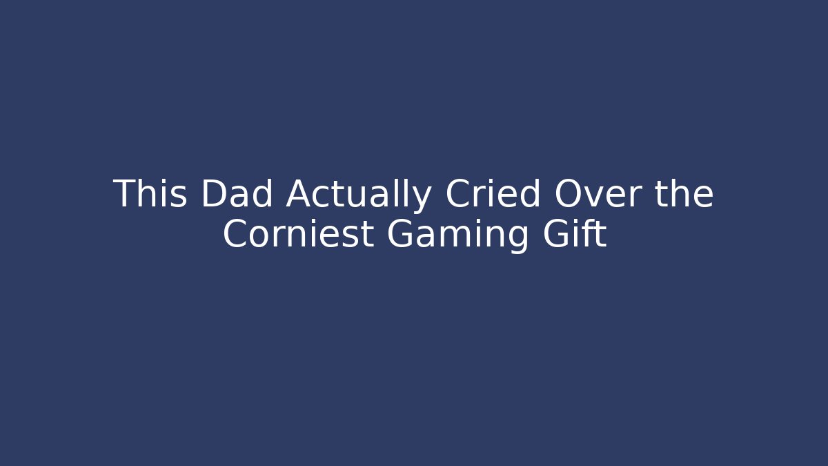 This Dad Actually Cried Over the Corniest Gaming Gift - Critter Realm