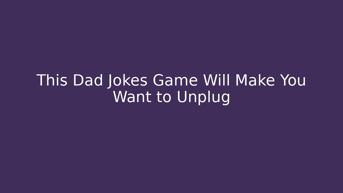 This Dad Jokes Game Will Make You Want to Unplug