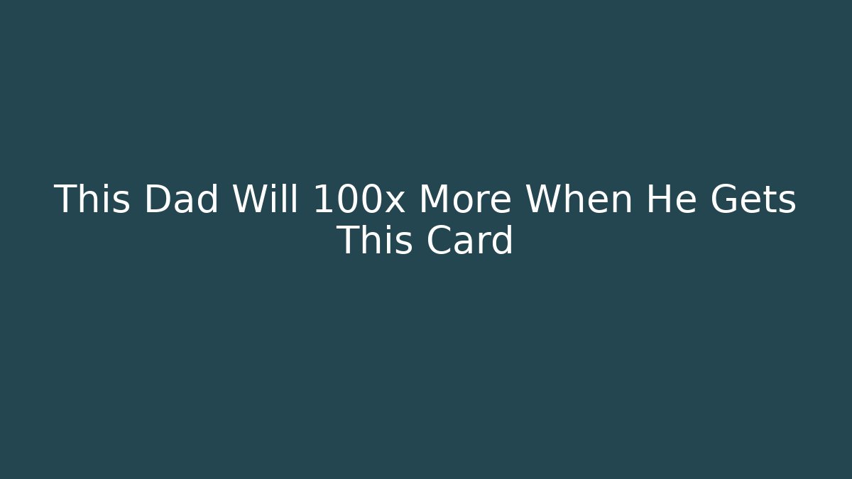 This Dad Will 100x More When He Gets This Card - Critter Realm